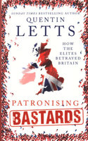 PATRONISING BASTARDS: How the Elites Betrayed Britain