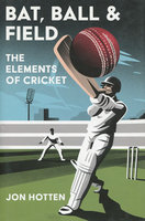 BAT, BALL AND FIELD: The Elements of Cricket