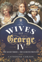 WIVES OF GEORGE IV: The Secret Bride & The Scorned Princess