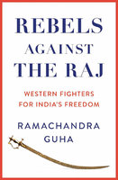 REBELS AGAINST THE RAJ: Western Fighters for India's Freedom