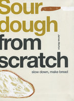 SOURDOUGH FROM SCRATCH: Slow Down, Make Bread