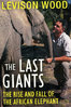 LAST GIANTS: The Rise and Fall of the African Elephant