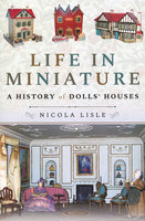LIFE IN MINIATURE: A History of Dolls' Houses