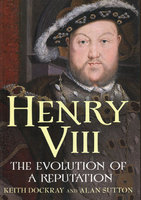 HENRY VIII: The Evolution of A Reputation
