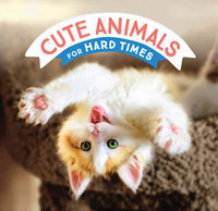CUTE ANIMALS FOR HARD TIMES