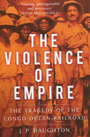 VIOLENCE OF EMPIRE: The Tragedy of the Congo-Ocean Railroad