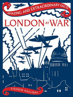 LONDON AT WAR: AMAZING & EXTRAORDINARY FACTS